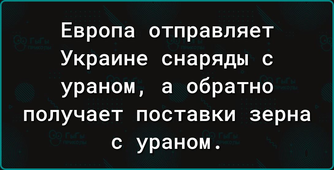 Европа отправляет Украине снаряды с ураном а обратно получает поставки зерна с ураном
