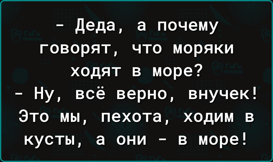 деда а почему говорят что моряки ходят в море Ну всё верно внучек Это мы пехота ходим в кусты а они в море