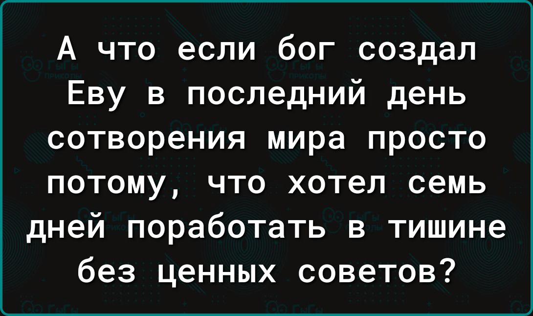 А что если бог создал Еву в последний день сотворения мира просто потому что хотел семь дней поработать в тишине без ценных советов