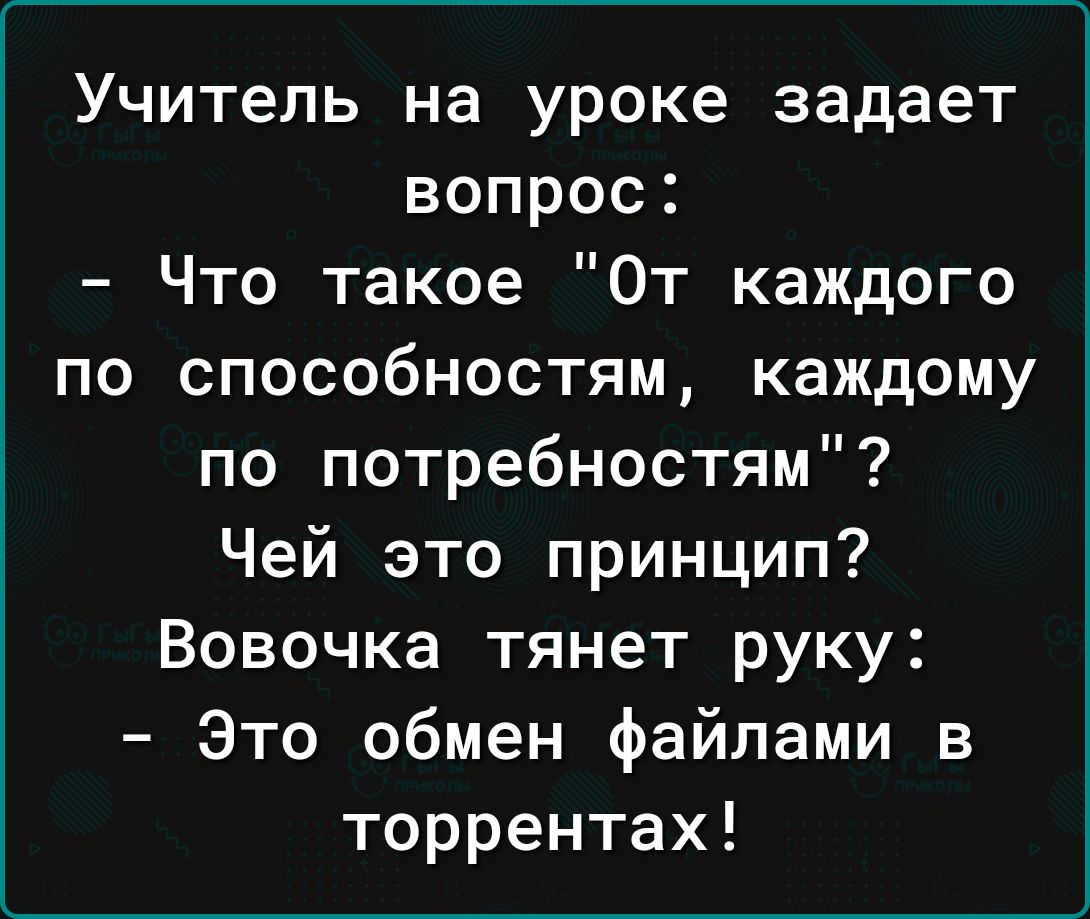 Учитель на уроке задает вопрос Что такое От каждого по способностям каждому по потребностям Чей это принцип Вовочка тянет руку Это обмен файлами в торрентах