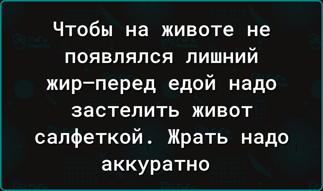 Чтобы на животе не появлялся лишний жирперед едой надо застелить живот салфеткой Жрать надо аккуратно