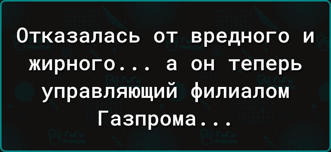 ОТКЗЗЭЛЗСЬ ОТ вредного И ЖИРНОГО а ОН Теперь управляющий филиалом Газпрома