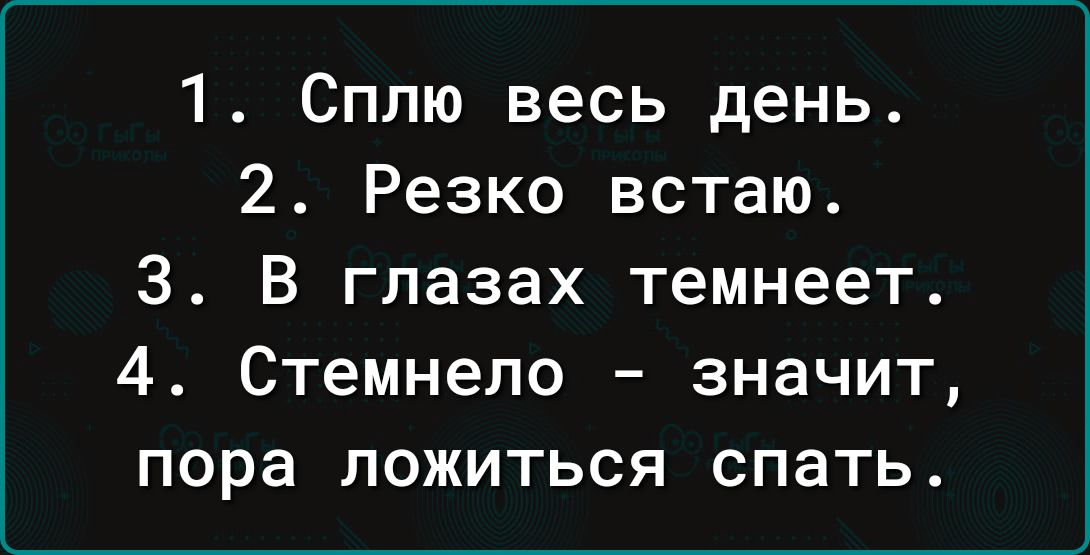 1 Сплю весь день 2 Резко встаю З В глазах темнеет 4 Стемнело значит пора ложиться спать