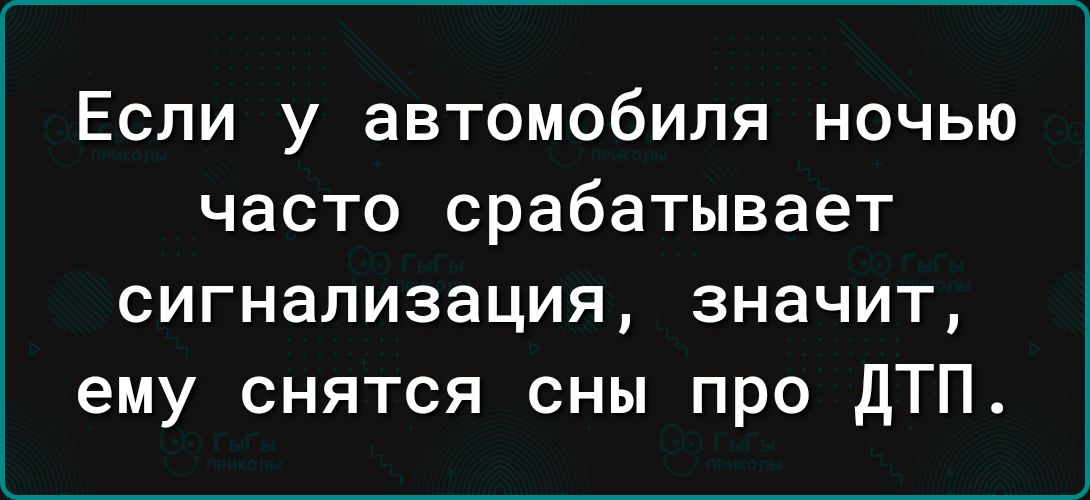 Если у автомобиля ночью часто срабатывает сигнализация значит ему снятся сны про дТП