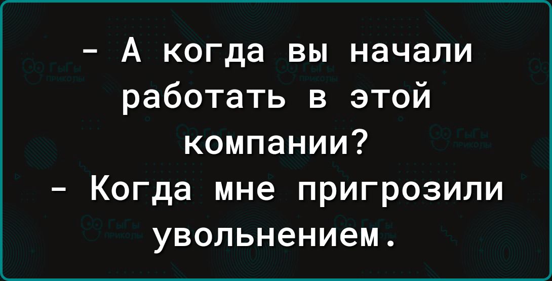 А когда вы начали работать в этой компании Когда мне пригрозили увольнением