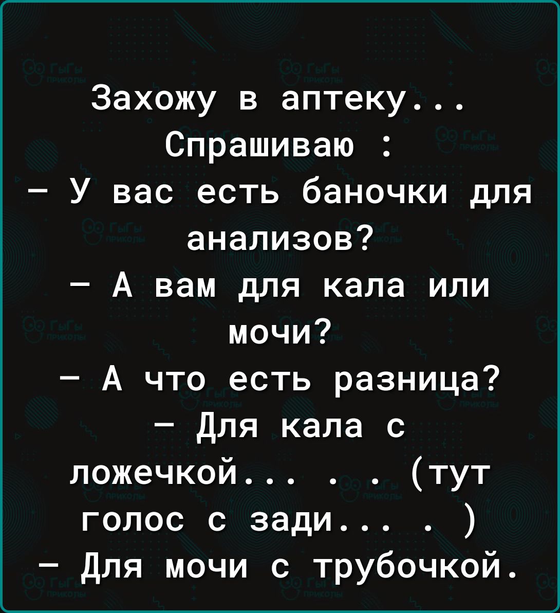 Захожу в аптеку Спрашиваю У вас есть баночки для анализов А вам для кала или мочи А что есть разница Для кала с ложечкой тут голос с зади для мочи с трубочкой