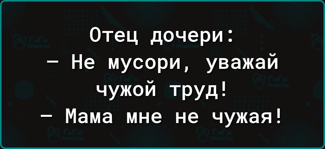 Отец дочери Не мусори уважай чужой труд Мама мне не чужая