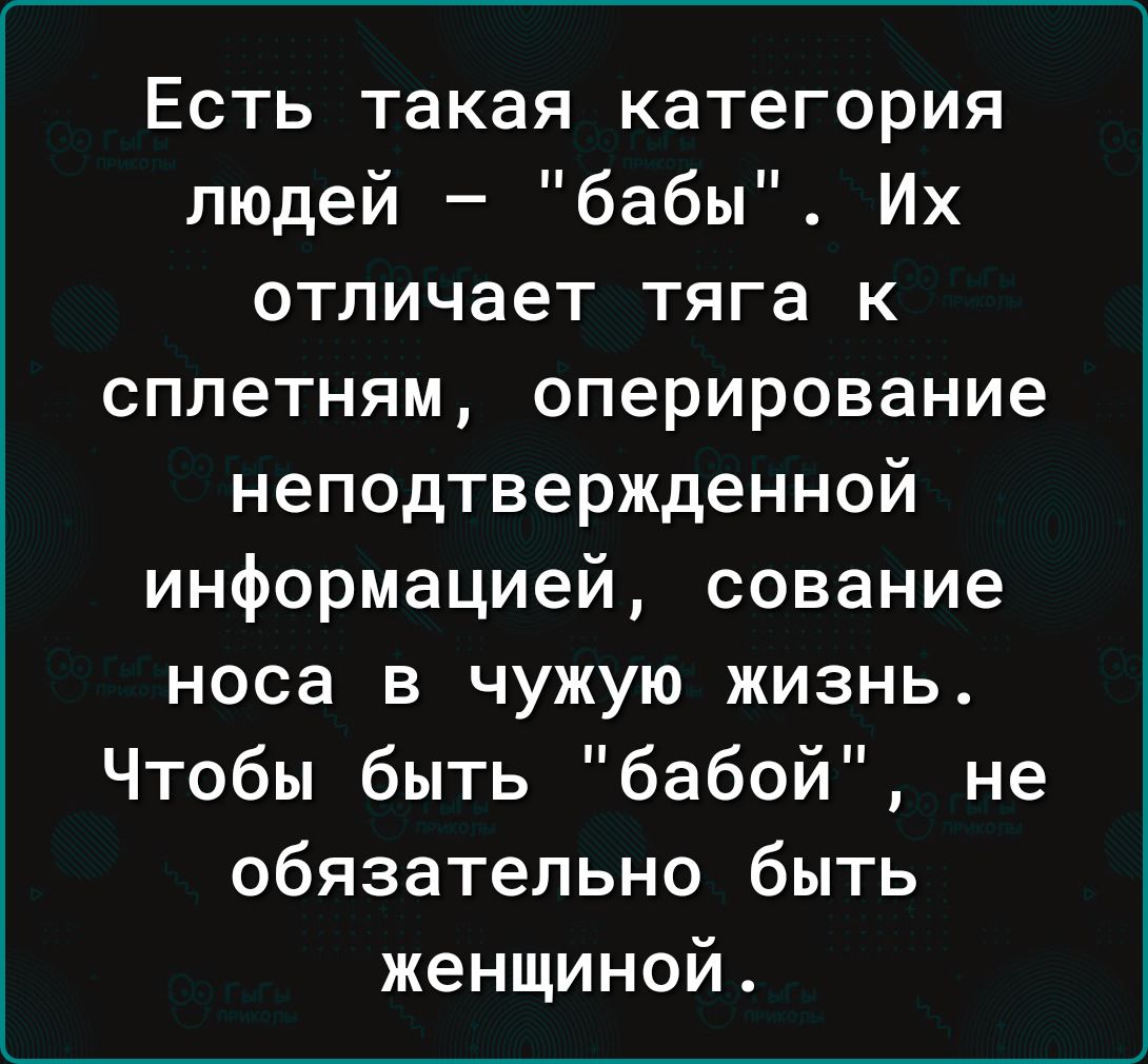 Есть такая категория людей бабы Их отличает тяга к сплетням оперирование неподтвержденной информацией сование носа в чужую жизнь Чтобы быть бабой не обязательно быть женщиной
