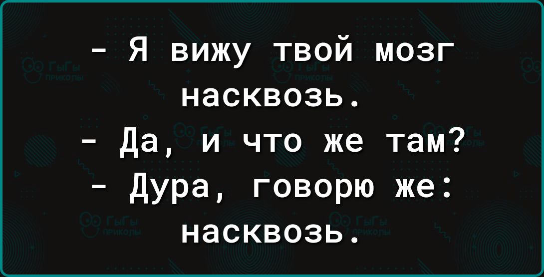 Я вижу твой мозг насквозь Да и что же там дура говорю же насквозь