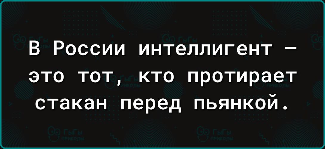 В России интеллигент это тот кто протирает стакан перед пьянкой