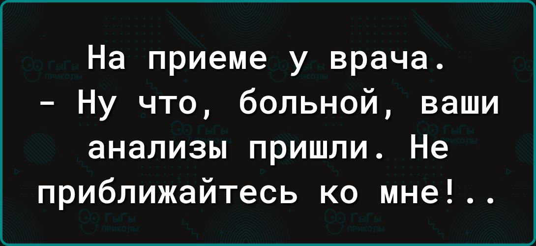 На приеме у врача Ну что больной ваши анализы пришли Не приближайтесь ко мне