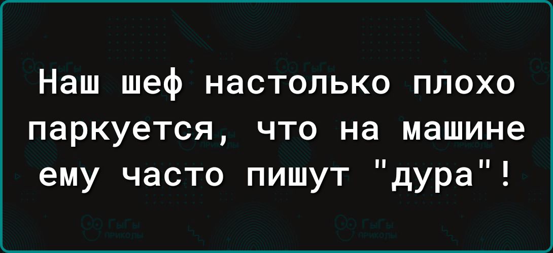 Наш шеф настолько плохо паркуется что на машине ему часто пишут дура