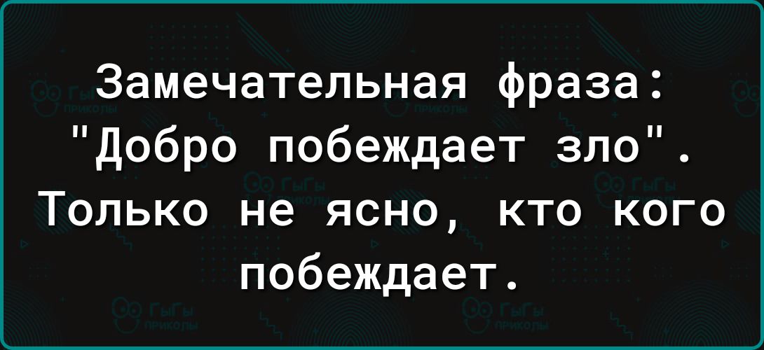 Замечательная фраза добро побеждает зло Только не ясно кто кого побеждает
