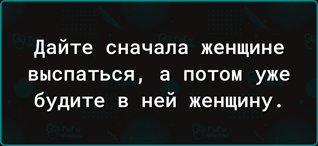 дайте сначала женщине выспаться а потом уже будите в ней женщину
