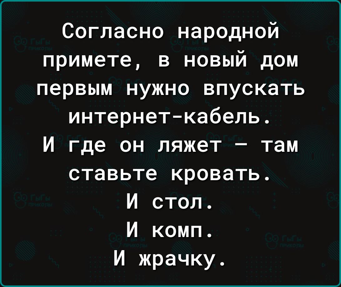 Согласно народной примете в новый дом первым нужно впускать интернеткабель  И где он ляжет там ставьте кровать И стол И комп И жрачку - выпуск №2167361