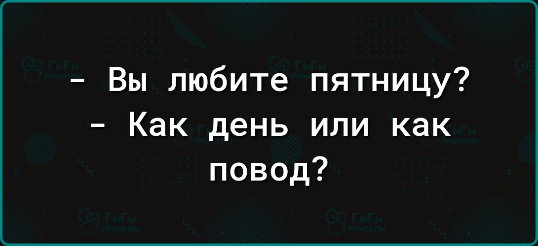 Вы любите пятницу Как день или как повод