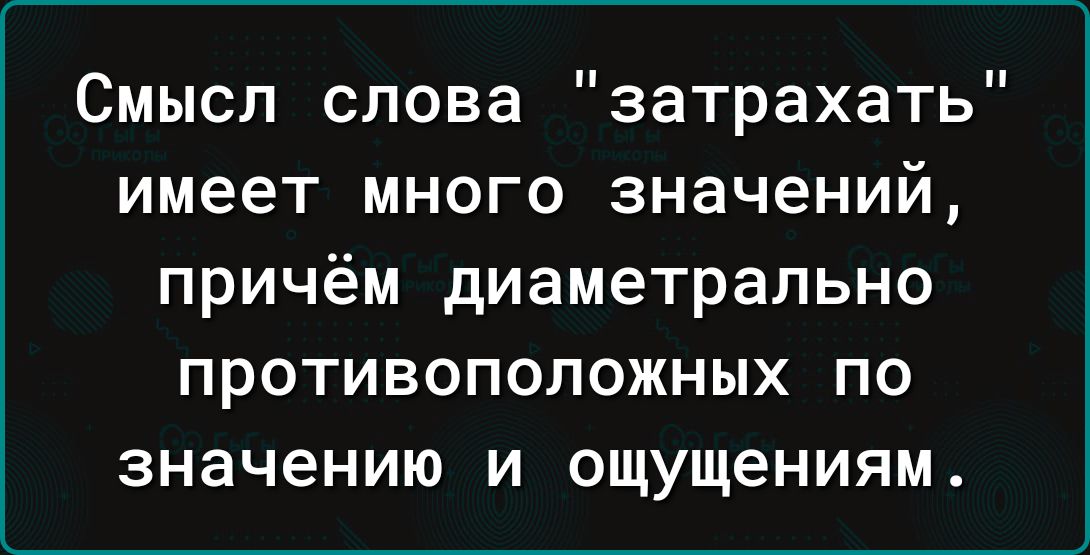 Смысл спова затрахать имеет много значений причём диаметрально противоположных по значению и ощущениям