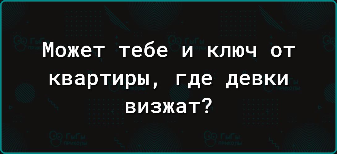 Может Тебе И КЛЮЧ ОТ квартиры где девки визжат