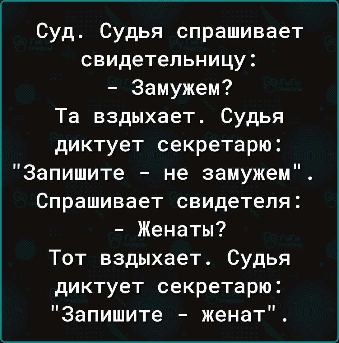Суд Судья спрашивает свидетельницу Замужем Та вздыхает Судья диктует секретарю Запишите не замужем Спрашивает свидетеля Женаты Тот вздыхает Судья диктует секретарю Запишите женат