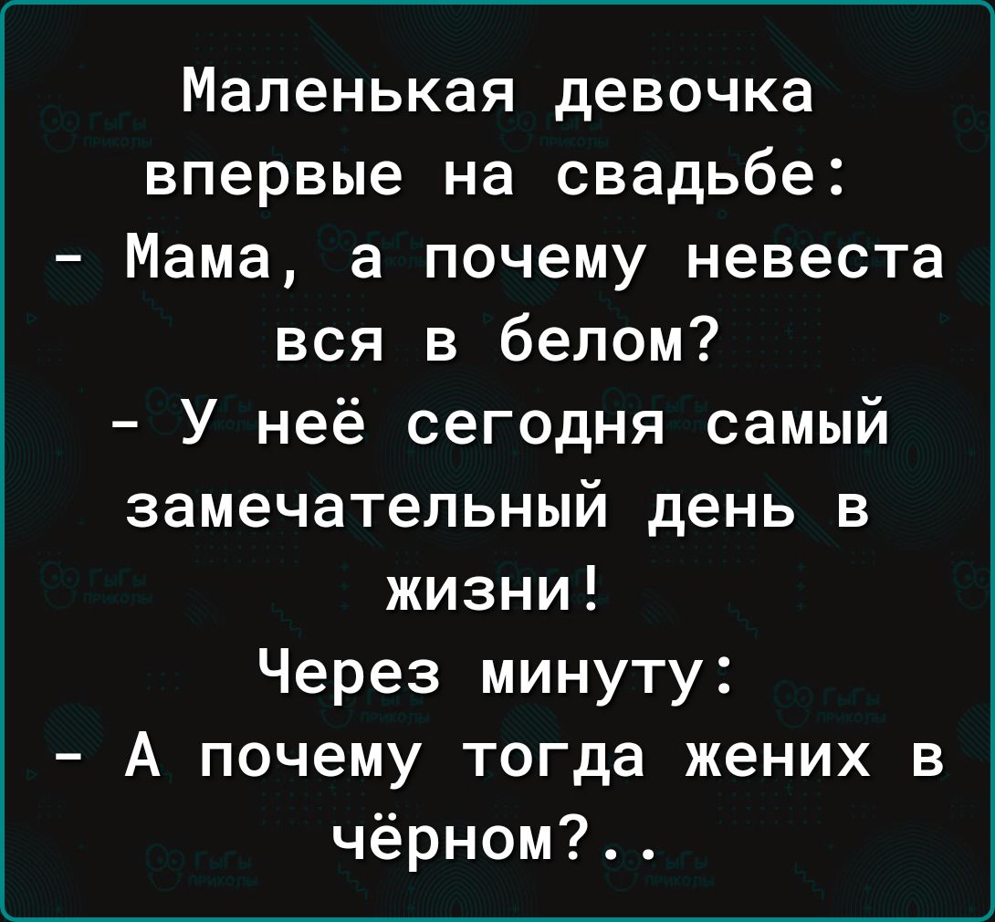 Маленькая девочка впервые на свадьбе Мама а почему невеста вся в белом У неё сегодня самый замечательный день в жизни Через минуту А почему тогда жених в чёрном