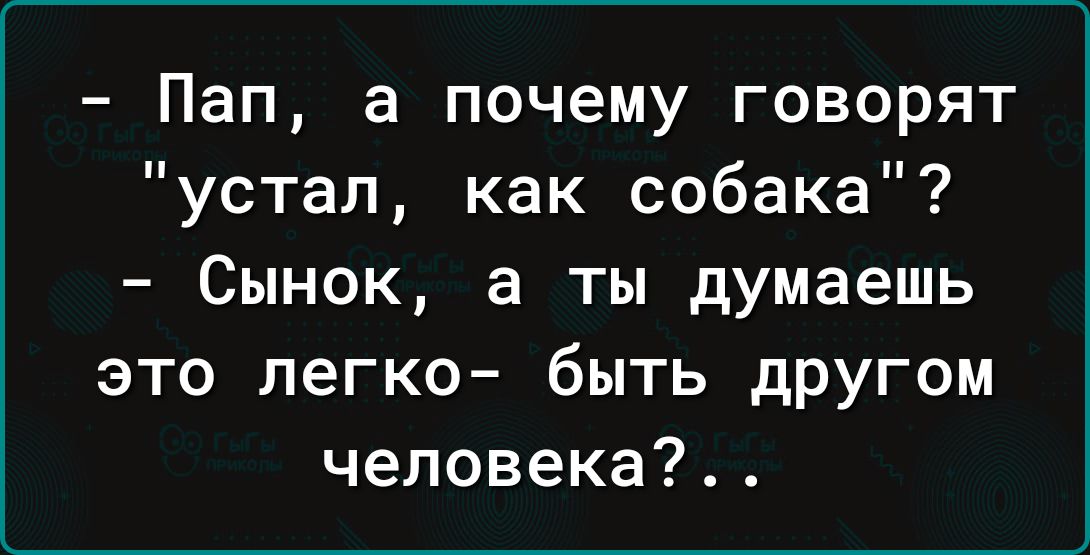 Пап а почему говорят устал как собака Сынок а ты думаешь это легко быть другом человека