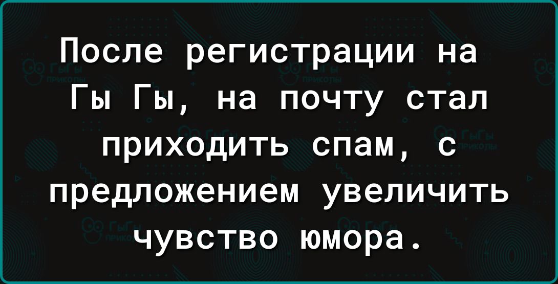 После регистрации на Гы Гы на почту стал ПРИХОДИТЬ спам С предложением увеличить ЧУВСТВО юмора