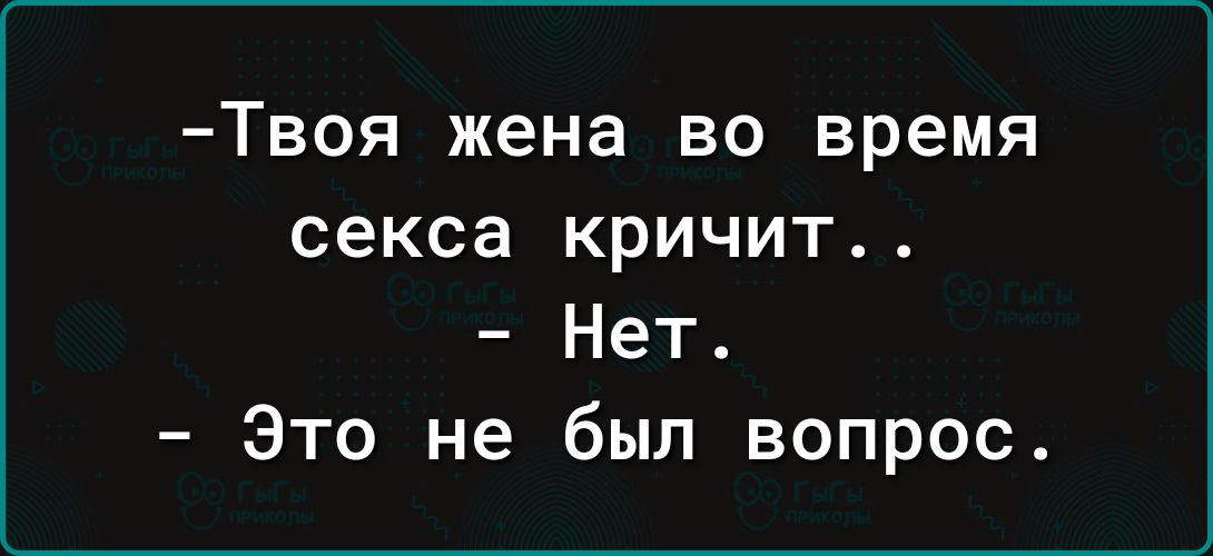 Твоя жена во время секса кричит Нет Это не был вопрос