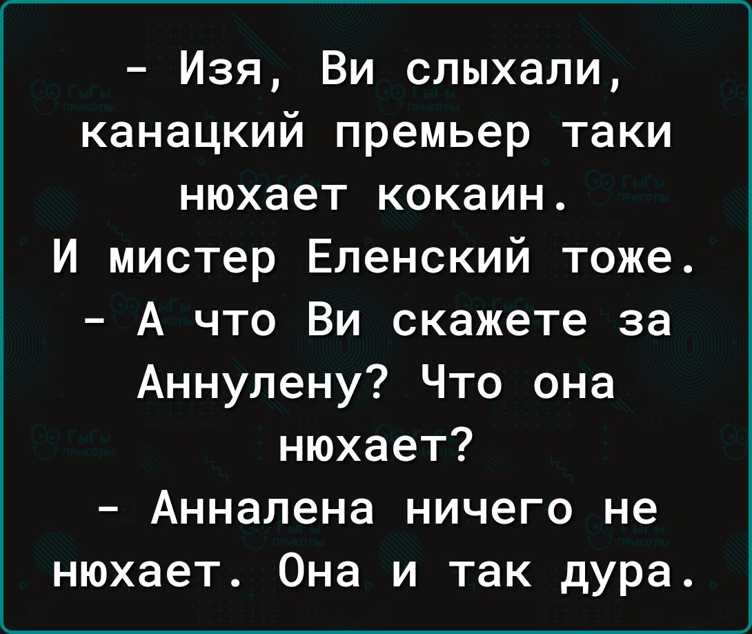 Изя Ви слыхали канацкий премьер таки нюхает кокаин И мистер Еленский тоже А что Ви скажете за Аннулену Что она нюхает Анналена ничего не нюхает Она и так дура