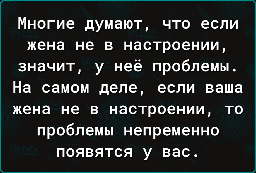Многие думают что если жена не в настроении значит у неё проблемы На самом деле если ваша жена не в настроении то проблемы непременно появятся у вас