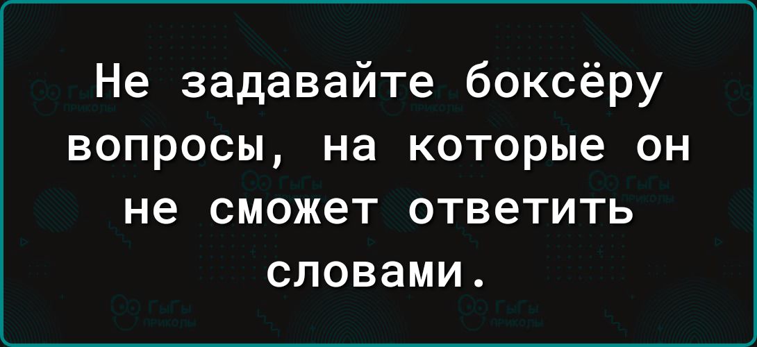 Не задавайте боксёру вопросы на которые он не СМОЖЕТ ОТВЭТИТЬ словами