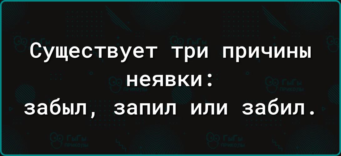 Существует три причины неявки забыл запил или забил