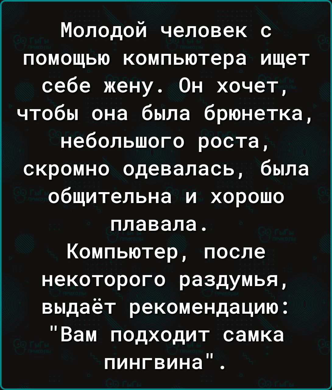 Молодой человек с помощью компьютера ищет себе жену Он хочет чтобы она была брюнетка небольшого роста скромно одевалась была общительна и хорошо плавала Компьютер после некоторого раздумья выдаёт рекомендацию Вам подходит самка пингвина