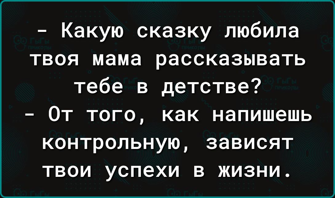 Какую сказку любила твоя мама рассказывать тебе в детстве От того как напишешь контрольную зависят твои успехи в жизни