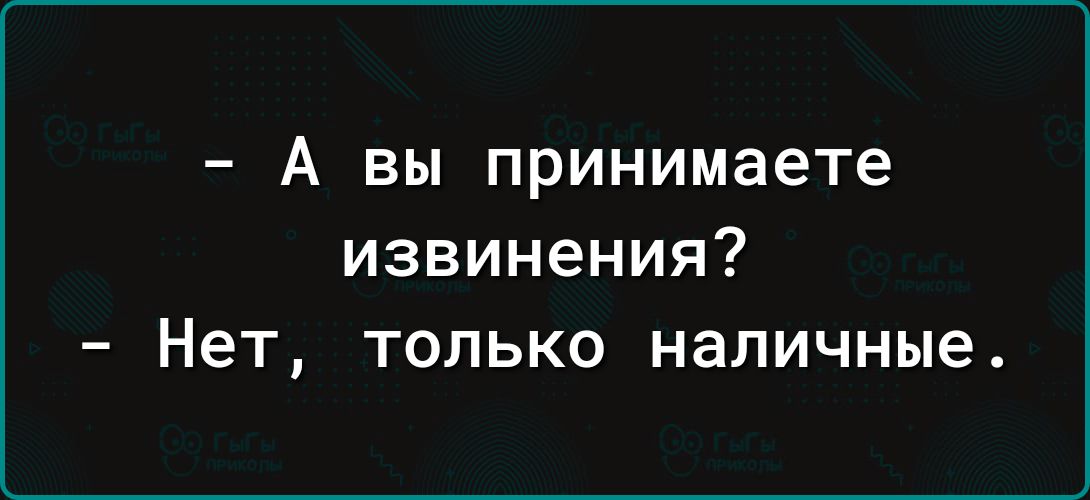 А вы принимаете извинения Нет только наличные
