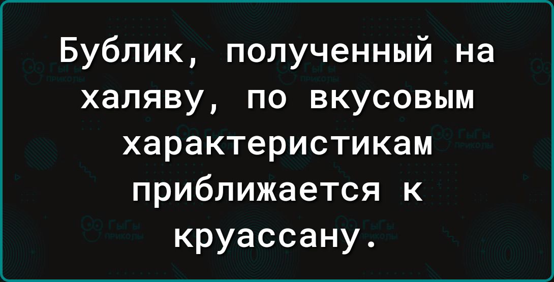 Бублик полученный на халяву по вкусовым характеристикам приближается к круассану