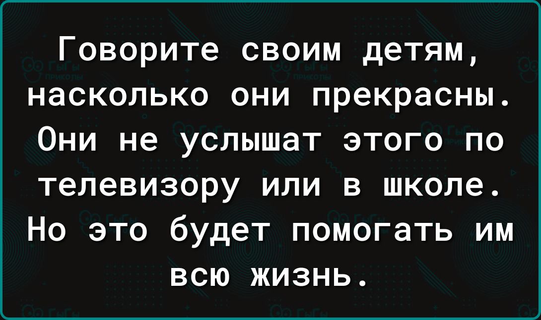 Говорите своим детям насколько они прекрасны Они не услышат этого по телевизору или в школе Но это будет помогать им всю жизнь
