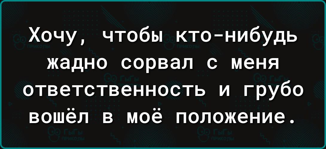 Хочу чтобы кто нибудь жадно сорвал с меня ответственность и грубо вошёл в моё положение