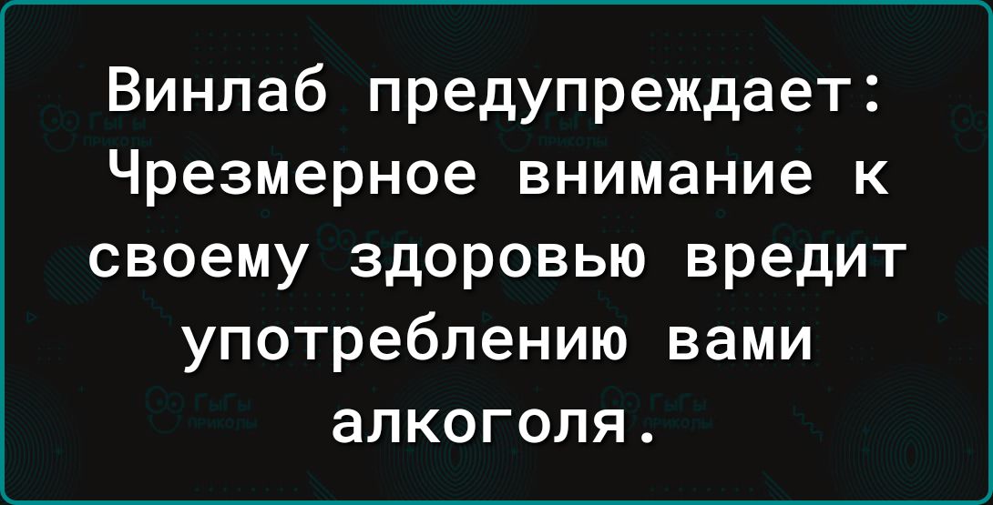 Винпаб предупреждает Чрезмерное внимание к своему здоровью вредит употреблению вами алкоголя