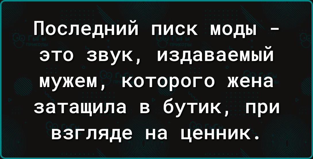 Последний писк моды это звук издаваемый мужем которого жена затащила в бутик при взгляде на ценник