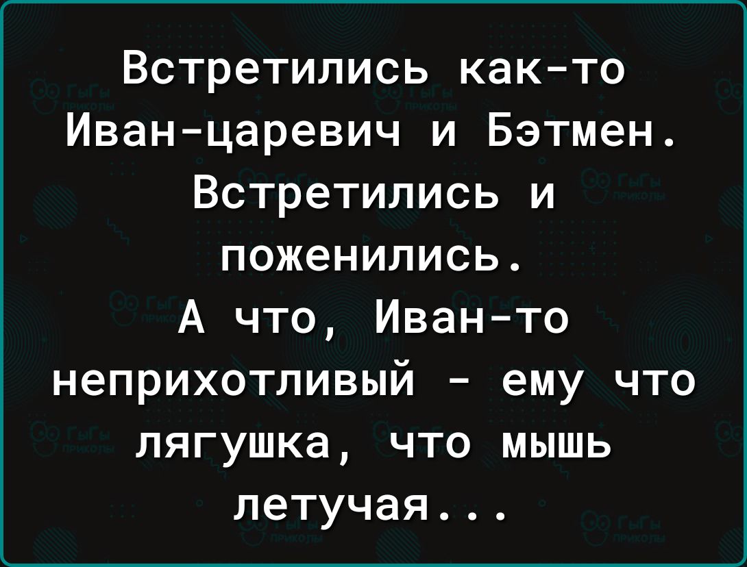 Встретились как то Иван царевич и Бэтмен Встретились и поженились А что Иван то неприхотливый ему что лягушка что мышь летучая