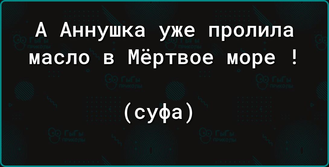 А Аннушка уже пропила масло в Мёртвое море СУФа