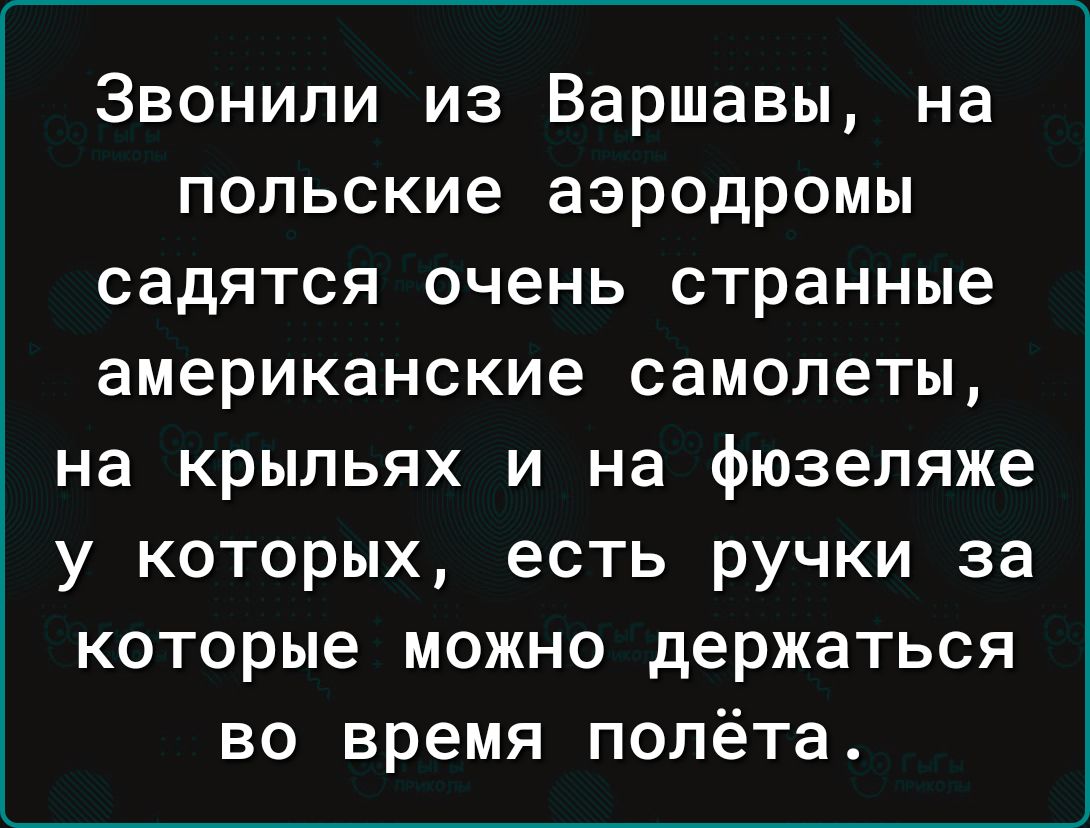 Звонили из Варшавы на польские аэродромы садятся очень странные американские самолеты на крыльях и на фюзеляже у которых есть ручки за которые можно держаться во время полёта