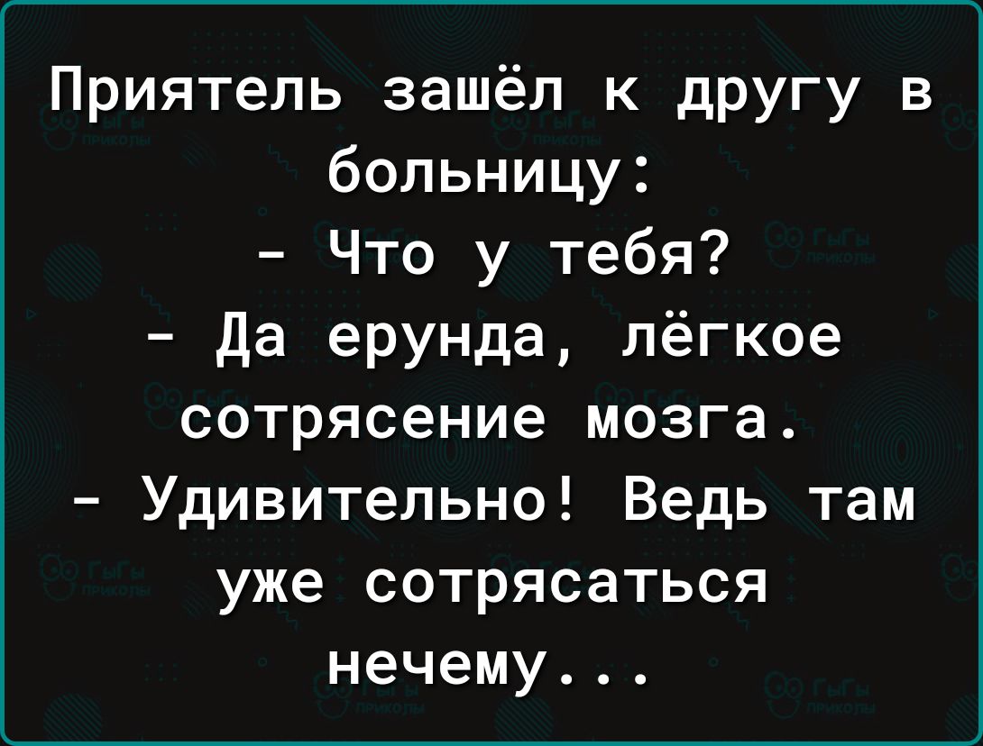 Приятель зашёл к другу в больницу Что у тебя да ерунда лёгкое сотрясение мозга Удивительно Ведь там уже сотрясаться нечему