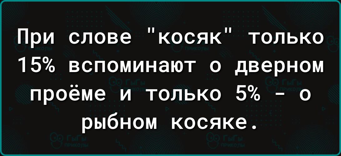 При слове косяк только 15 вспоминают о дверном проёме и только 5 о рыбном косяке