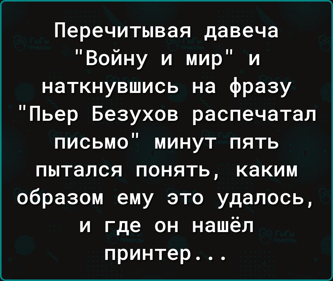 Перечитывая давеча Войну и мир и наткнувшись на фразу Пьер Безухов распечатал письмо минут пять пытался понять каким образом ему это удалось и где он нашёл принтер