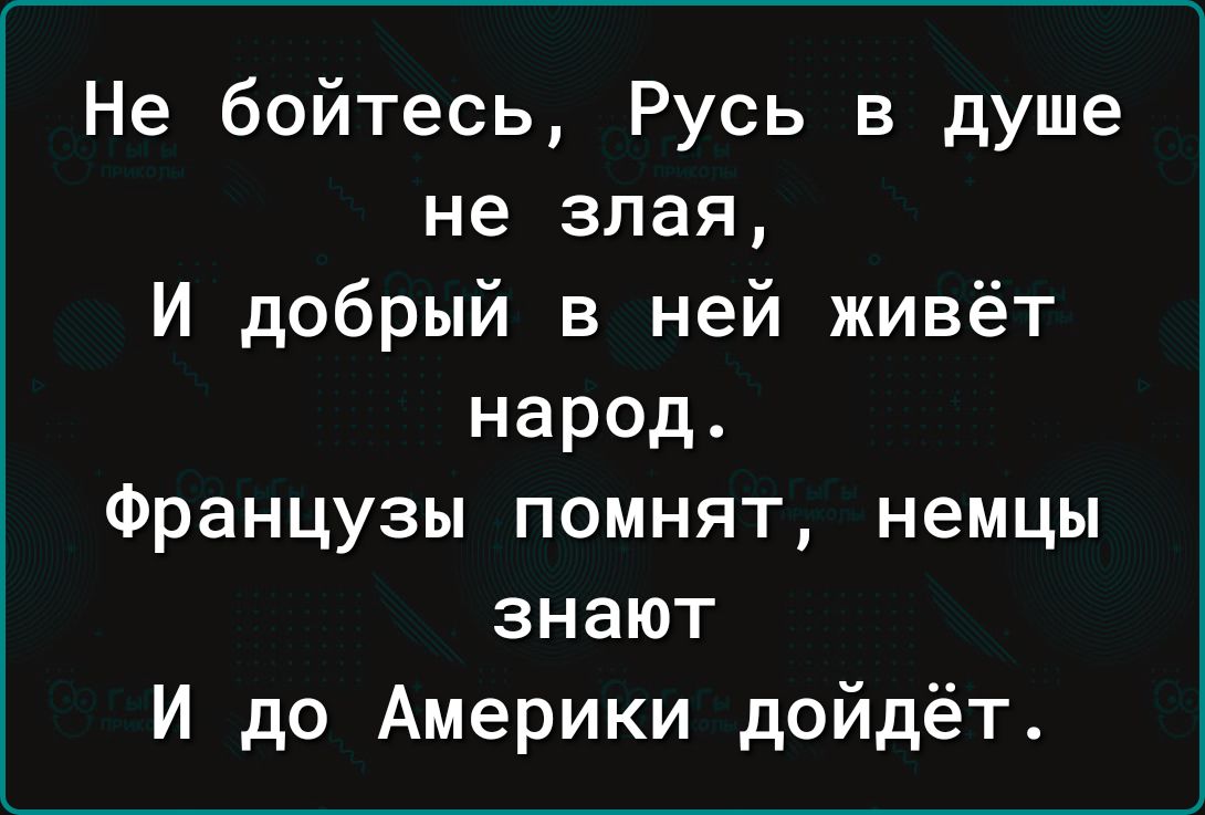 Не бойтесь Русь в душе не злая И добрый в ней живёт народ Французы помнят немцы знают И до Америки дойдёт