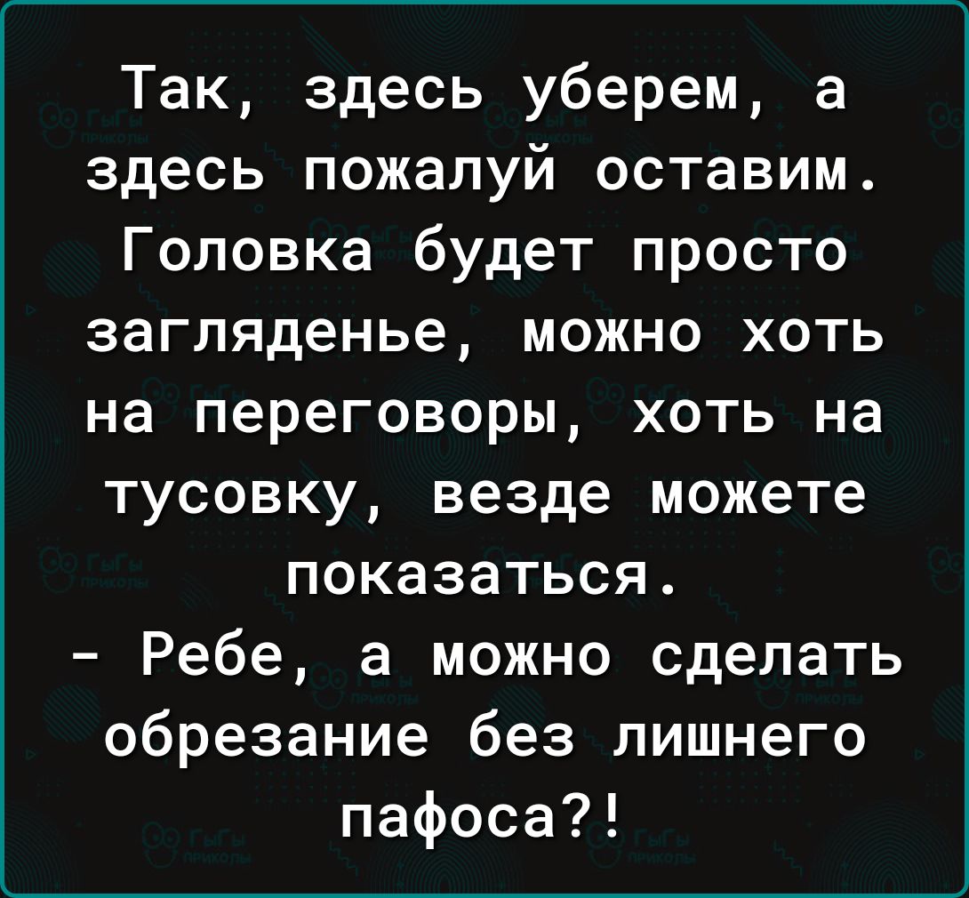 Так здесь уберем а здесь пожалуй оставим Головка будет просто загляденье можно хоть на переговоры хоть на тусовку везде можете показаться Ребе а можно сделать обрезание без лишнего пафоса