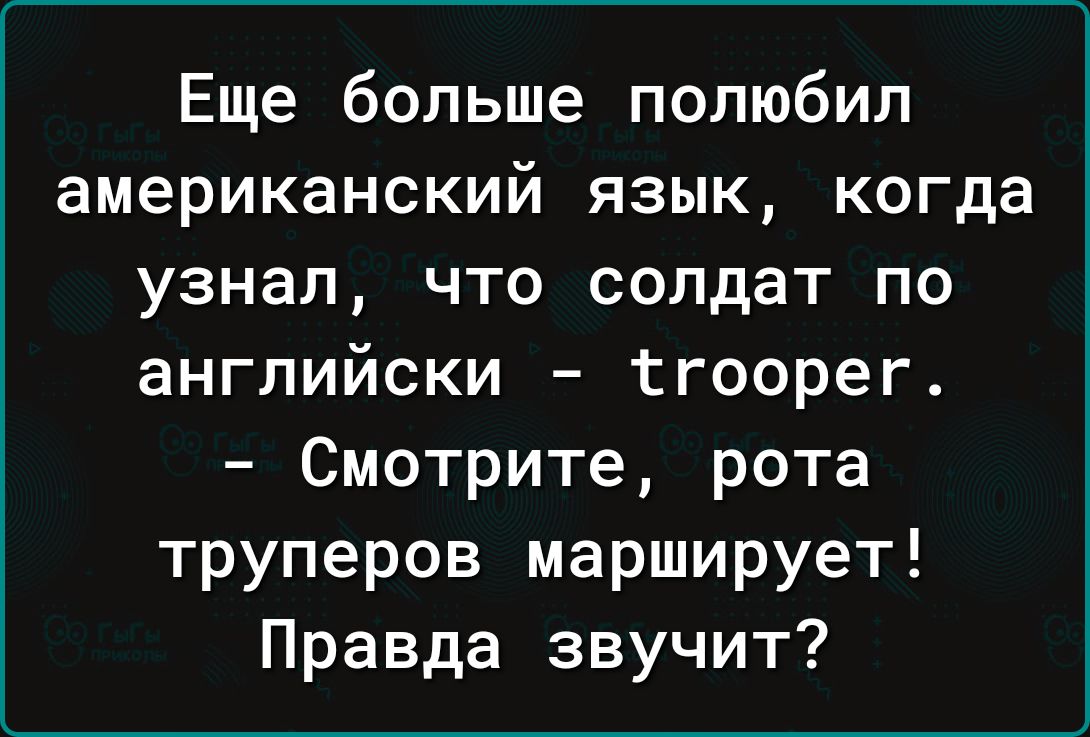 Еще больше полюбил американский язык когда узнал что солдат по английски ггоорег Смотрите рота труперов марширует Правда звучит