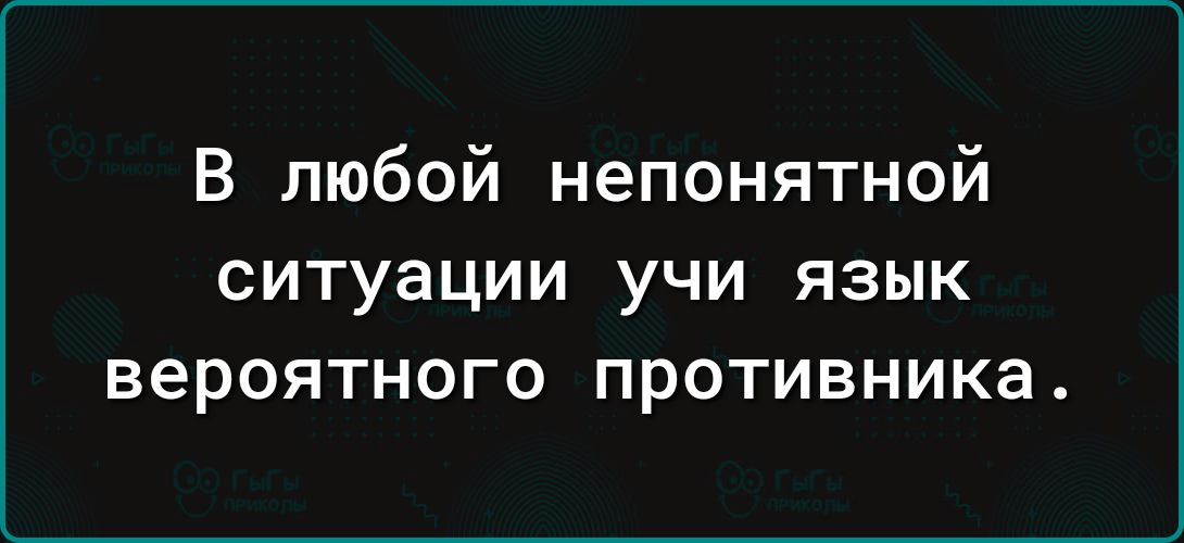 В любой непонятной СИТУЗЦИИ УЧИ ЯЗЫК вероятного противника