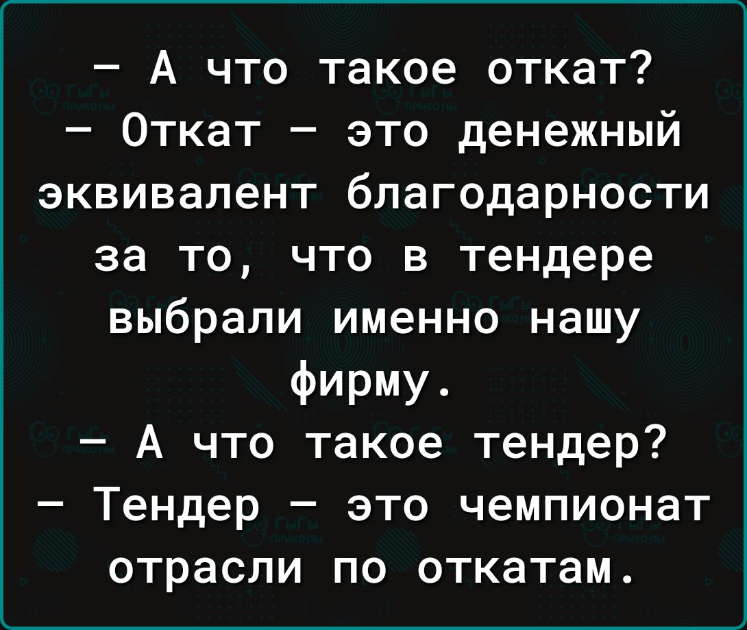 А что такое откат Откат это денежный эквивалент благодарности за то что в тендере выбрали именно нашу фирму А что такое тендер Тендер это чемпионат отрасли по откатам